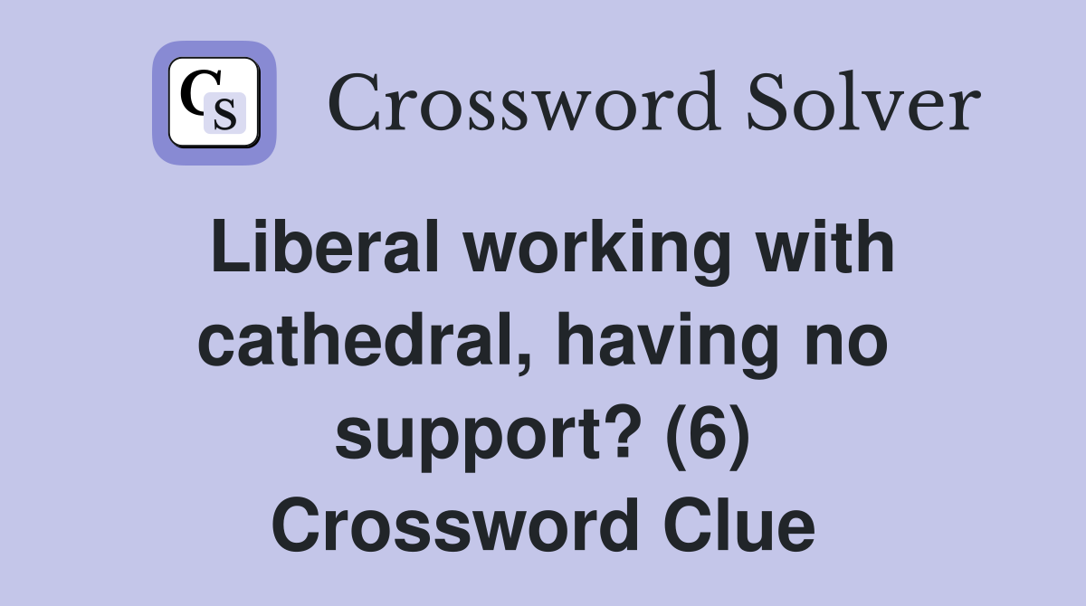 Liberal working with cathedral, having no support? (6) Crossword Clue