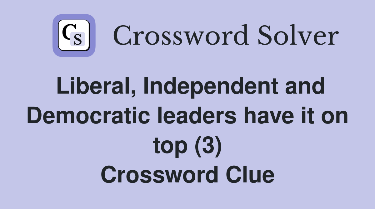 Liberal, Independent and Democratic leaders have it on top (3) Crossword Clue