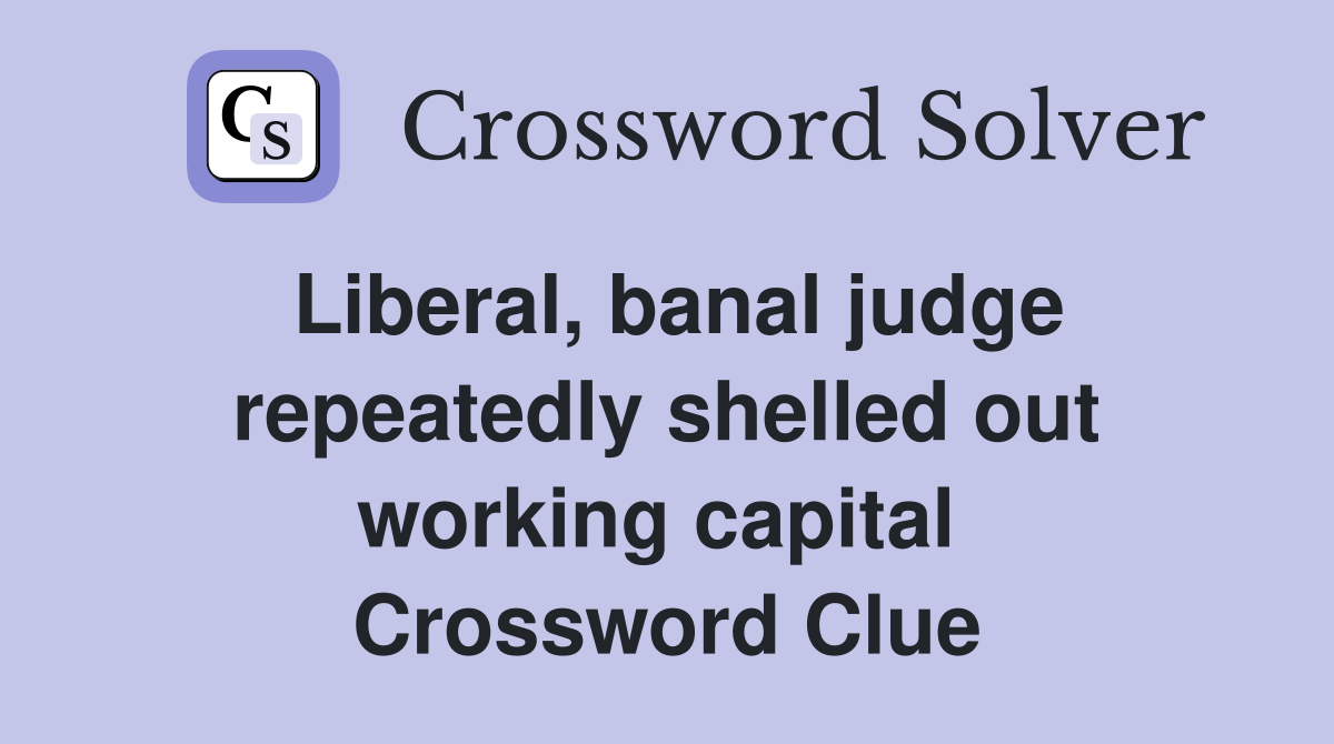 Liberal, banal judge repeatedly shelled out working capital  Crossword Clue