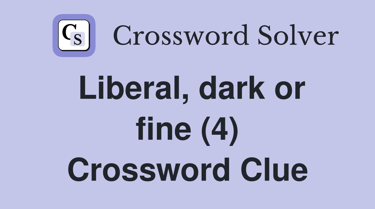 Liberal, dark or fine (4) Crossword Clue
