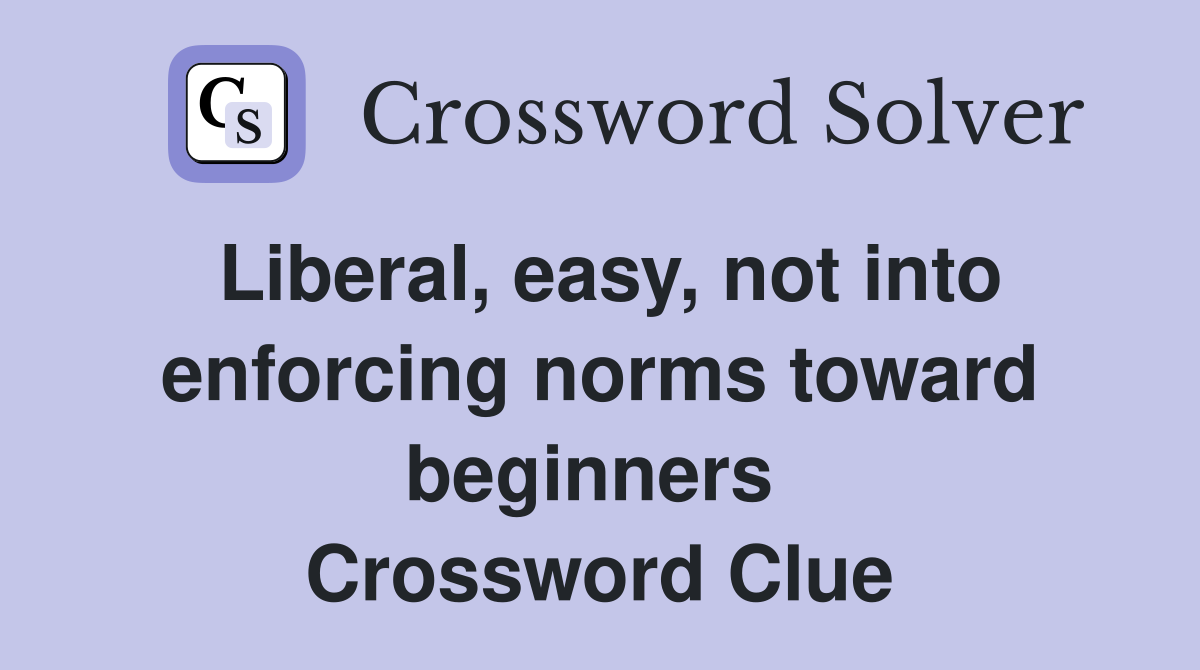 Liberal, easy, not into enforcing norms toward beginners  Crossword Clue