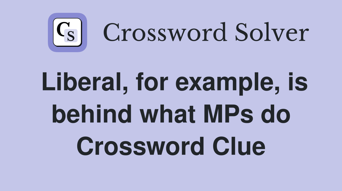 Liberal, for example, is behind what MPs do Crossword Clue