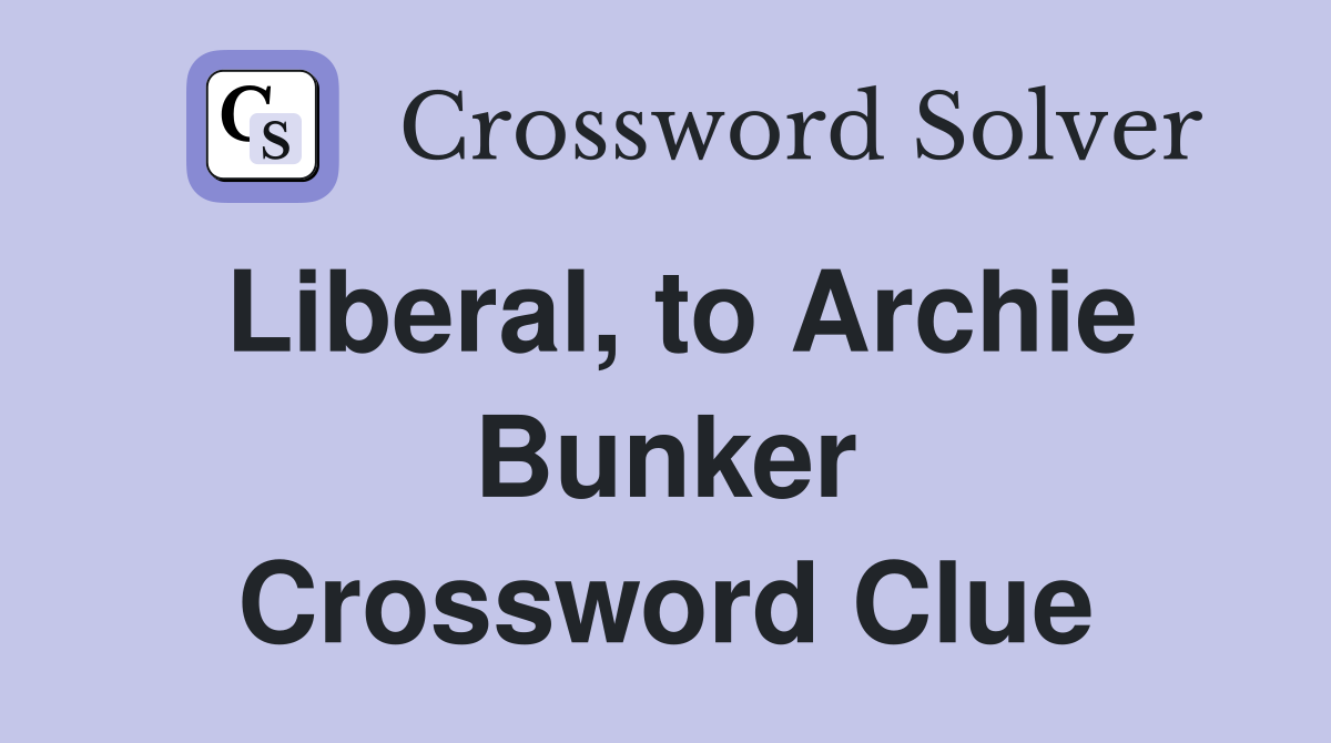 Liberal, to Archie Bunker Crossword Clue
