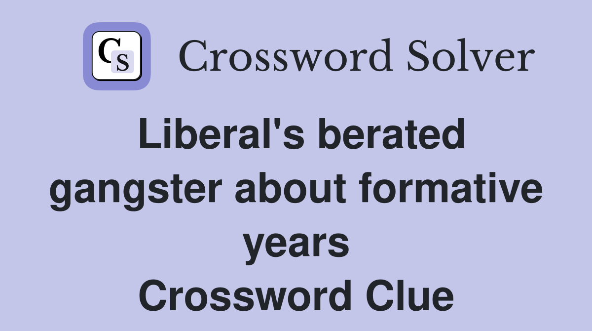 Liberal's berated gangster about formative years Crossword Clue
