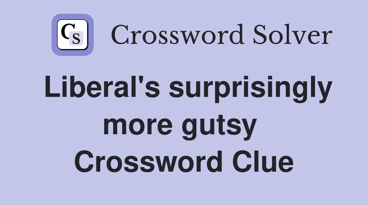 Liberal's surprisingly more gutsy  Crossword Clue