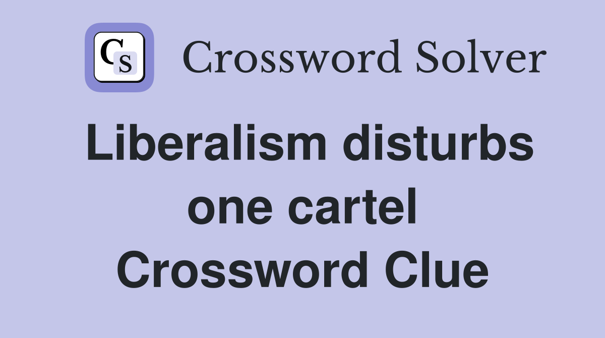 Liberalism disturbs one cartel Crossword Clue
