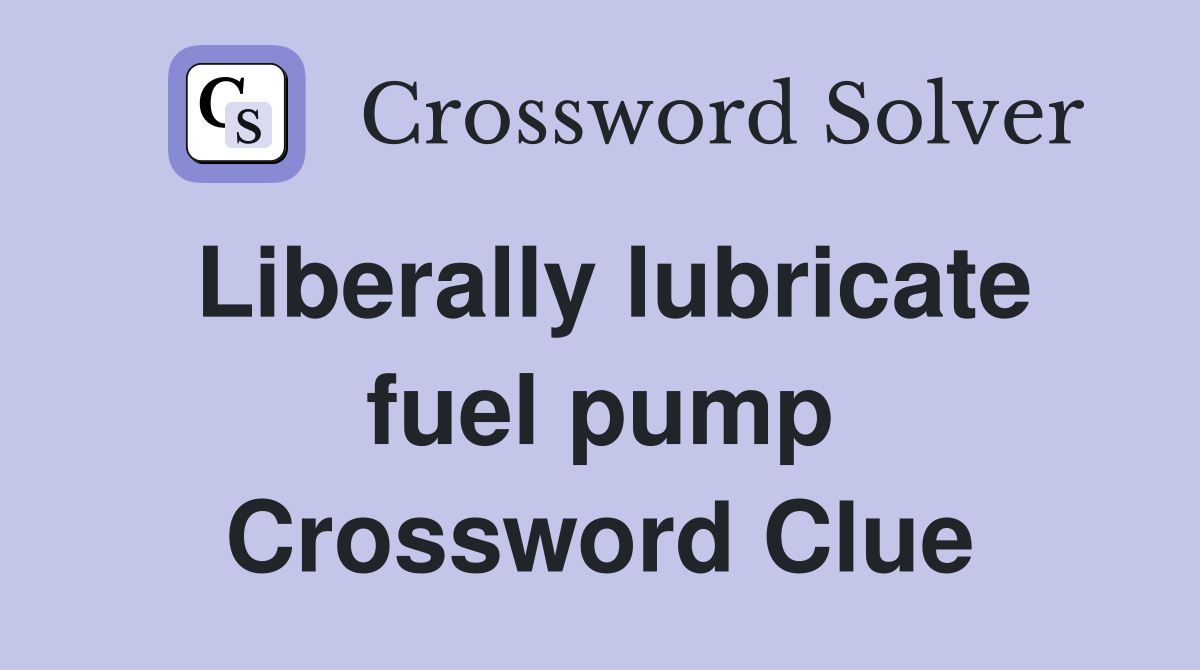 Liberally lubricate fuel pump Crossword Clue