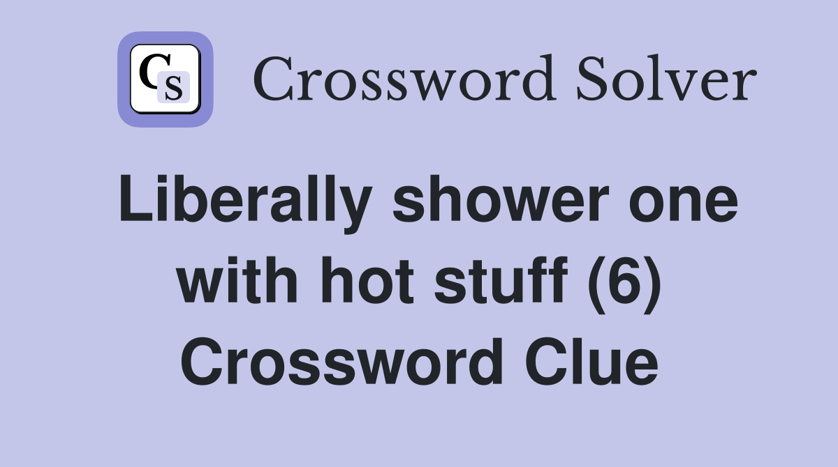Liberally shower one with hot stuff (6) Crossword Clue