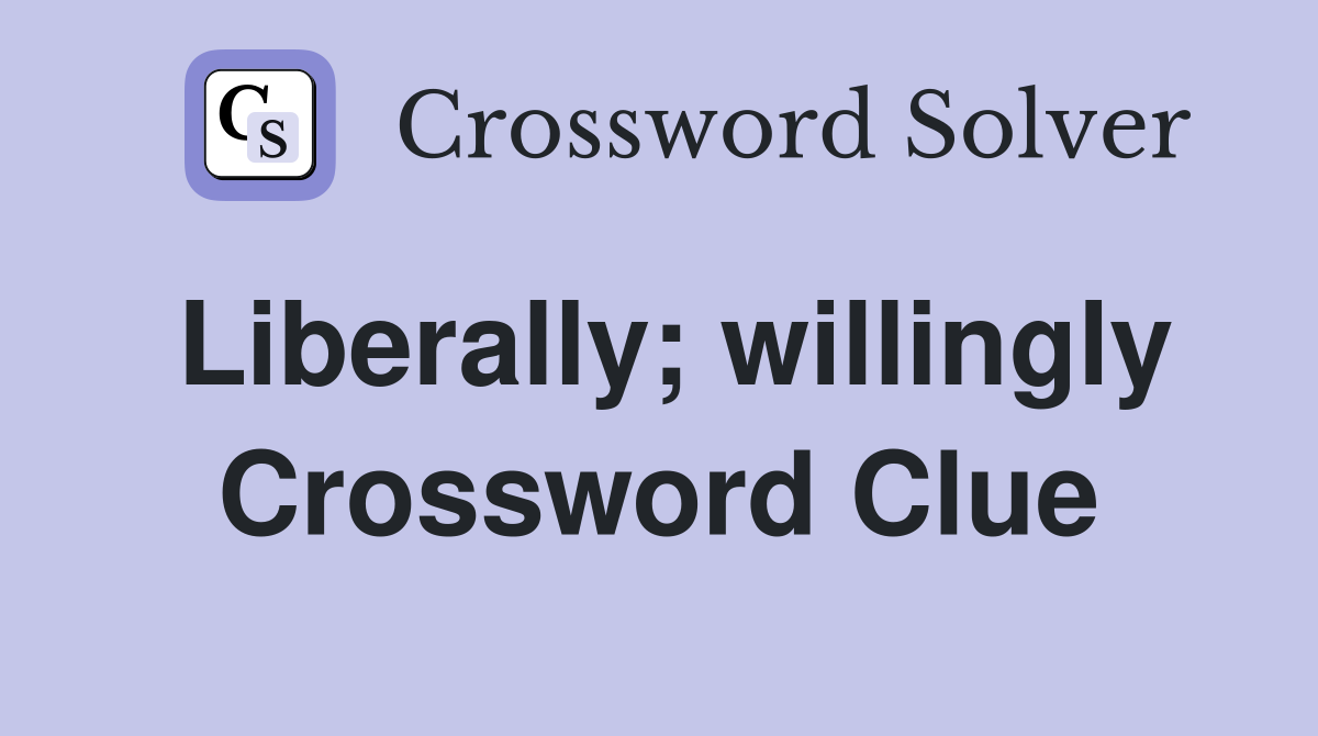 Liberally; willingly Crossword Clue