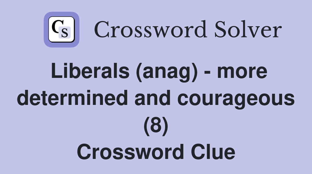 Liberals (anag) - more determined and courageous (8) Crossword Clue