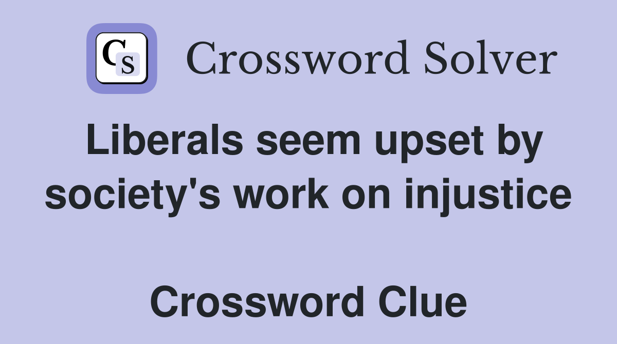 Liberals seem upset by society's work on injustice  Crossword Clue
