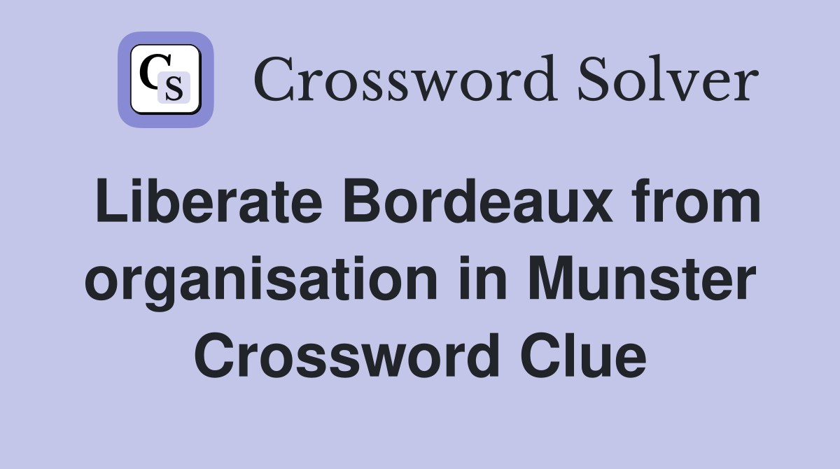 Liberate Bordeaux from organisation in Munster Crossword Clue