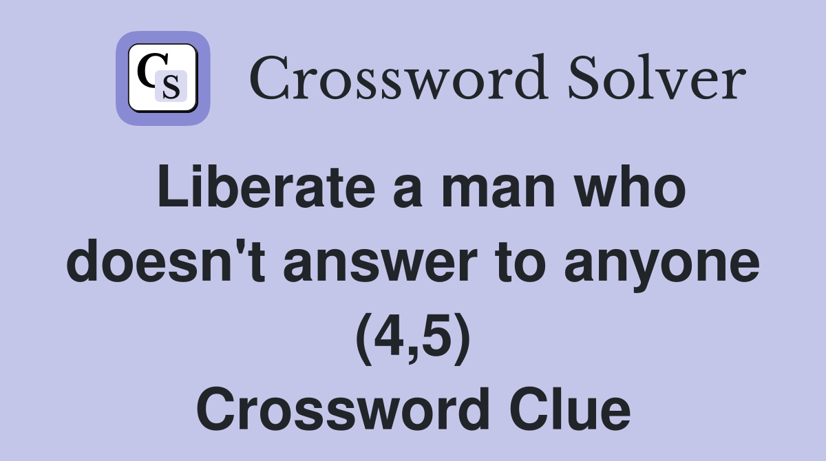 Liberate a man who doesn't answer to anyone (4,5) Crossword Clue