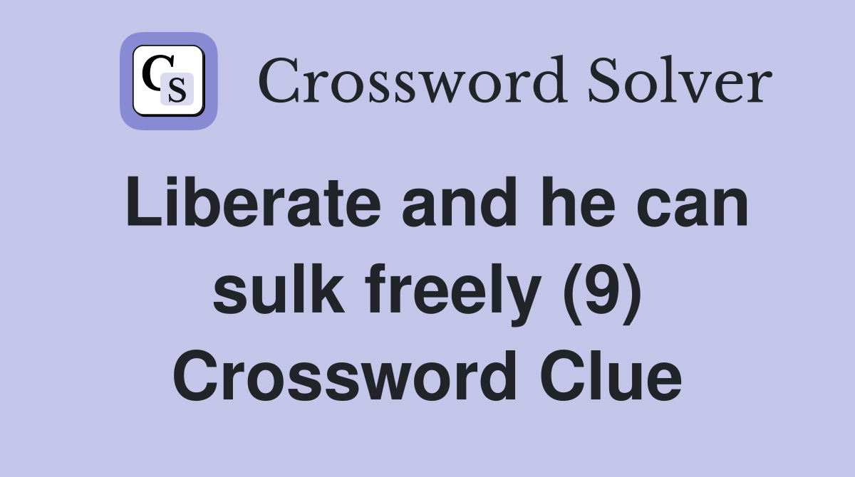 Liberate and he can sulk freely (9) Crossword Clue