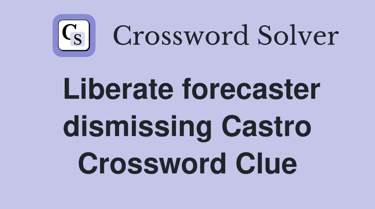 Liberate forecaster dismissing Castro Crossword Clue