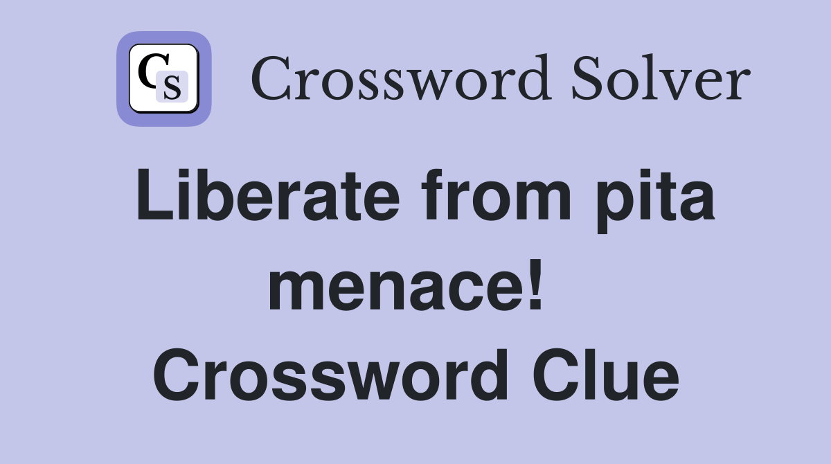 Liberate from pita menace!  Crossword Clue