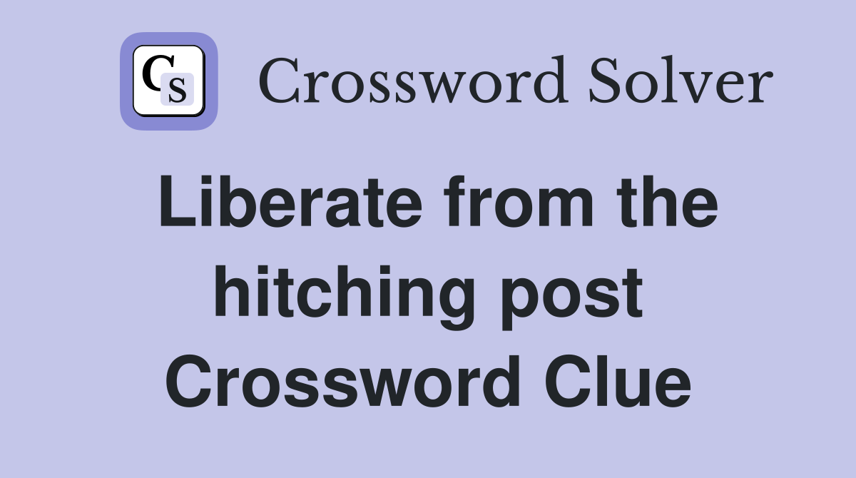 Liberate from the hitching post Crossword Clue