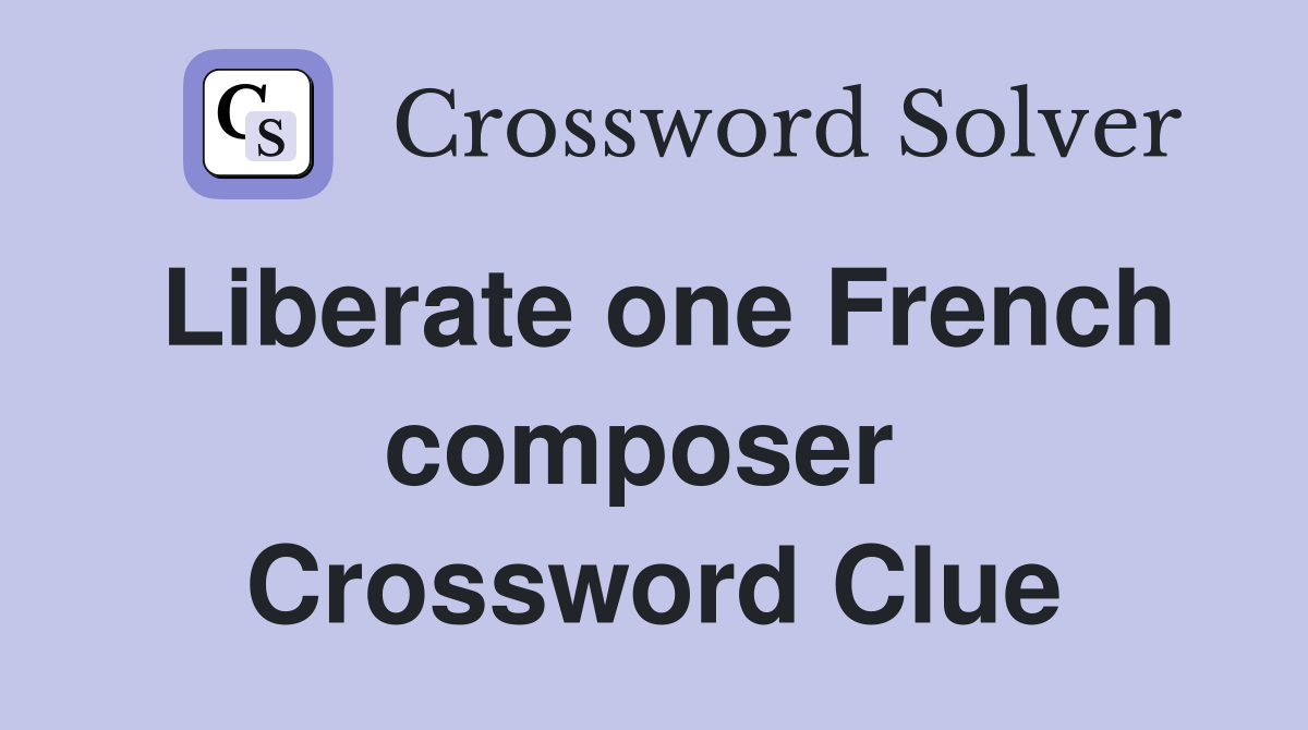 Liberate one French composer  Crossword Clue