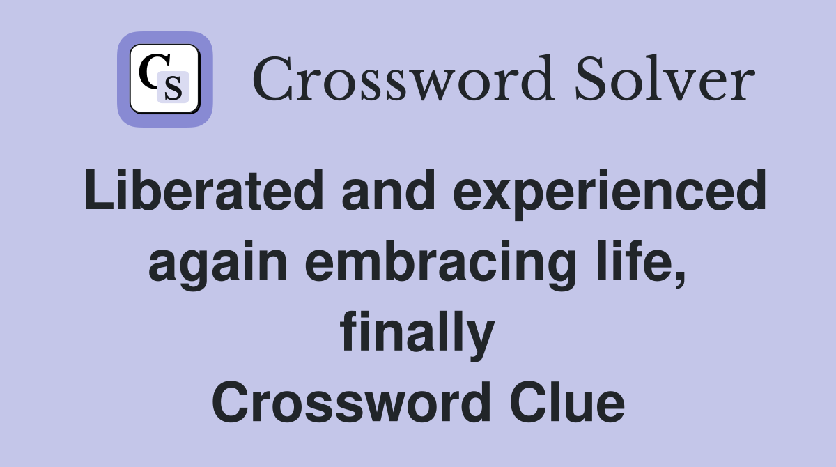 Liberated and experienced again embracing life, finally Crossword Clue