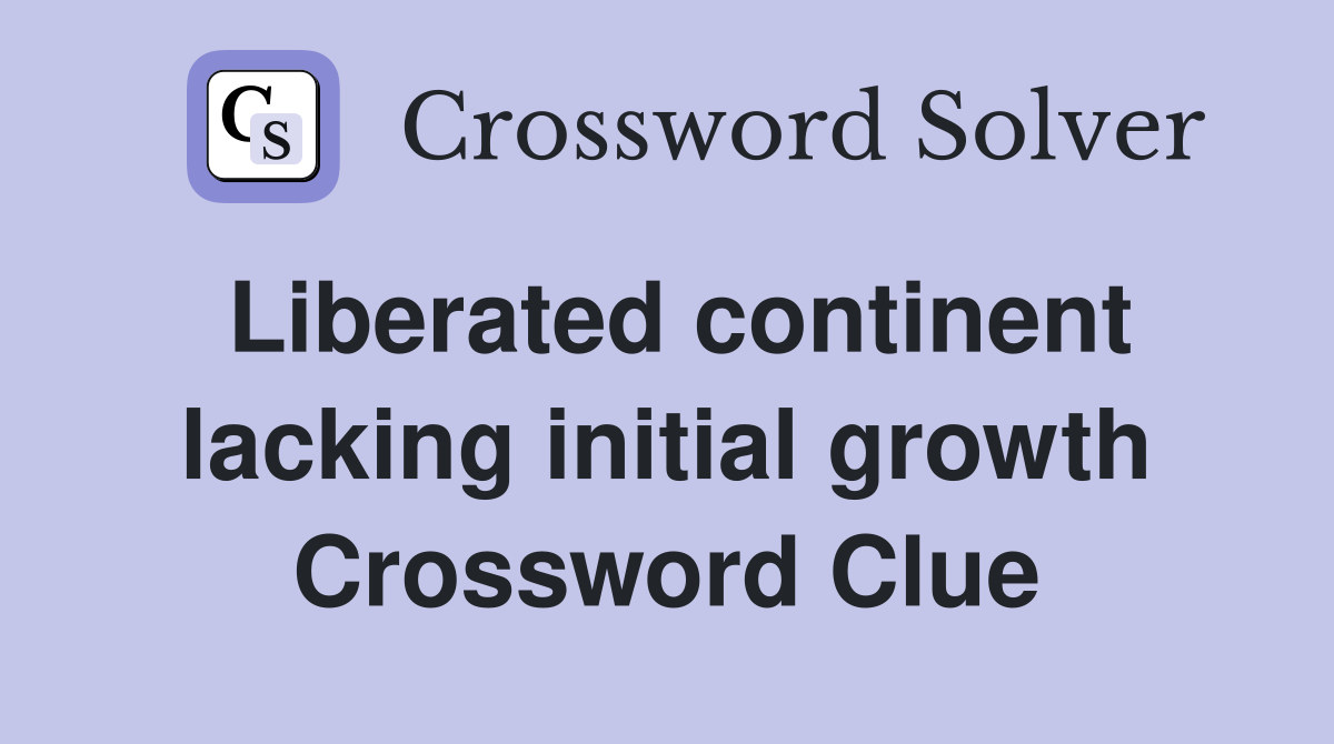 Liberated continent lacking initial growth Crossword Clue