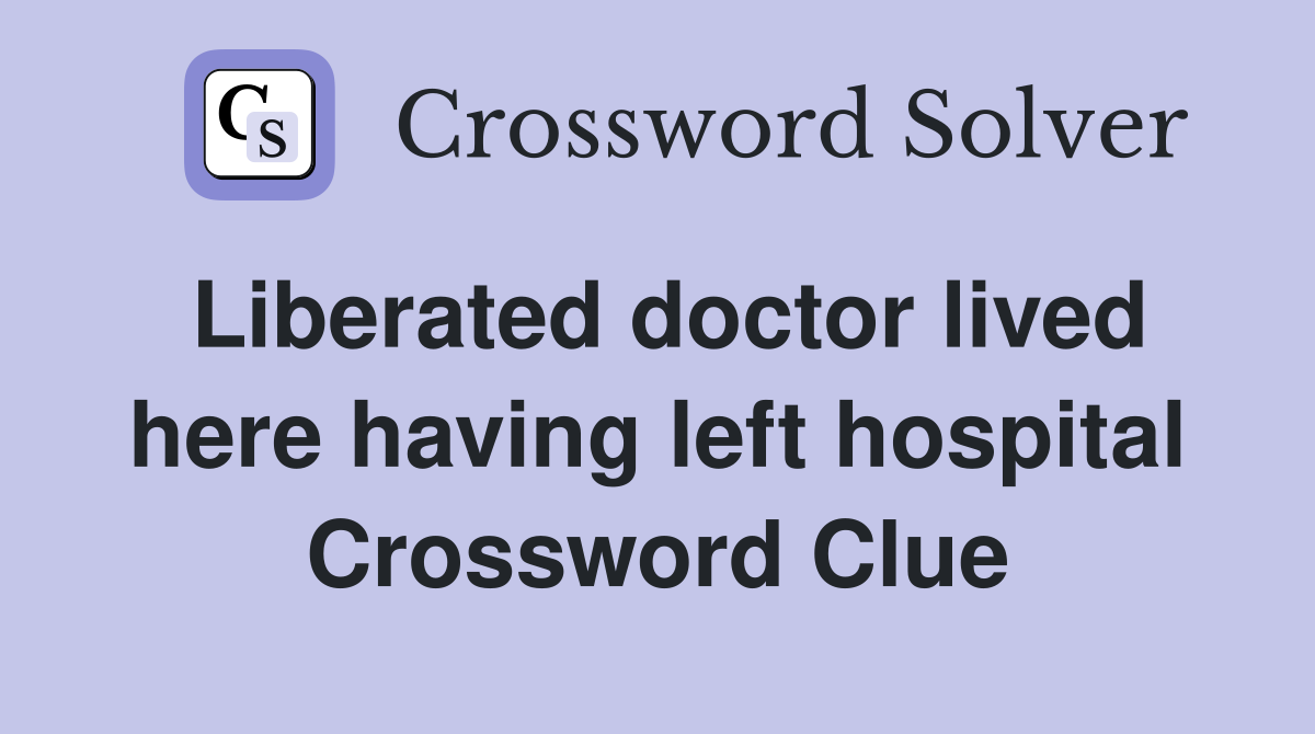 Liberated doctor lived here having left hospital Crossword Clue