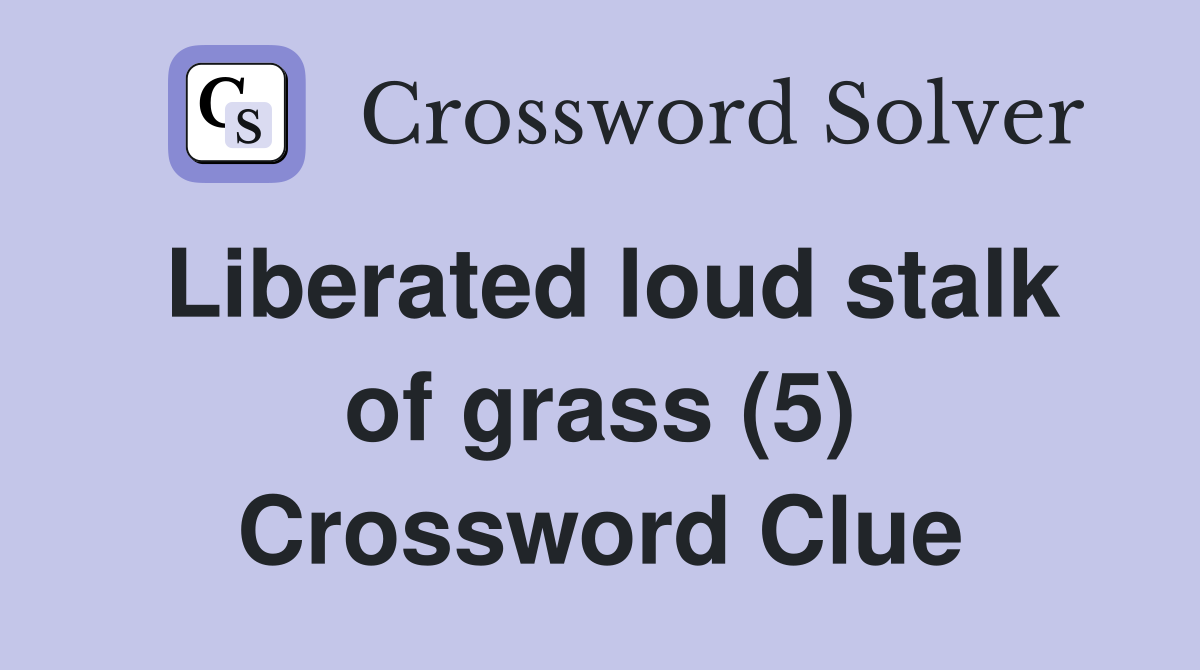 Liberated loud stalk of grass (5) Crossword Clue