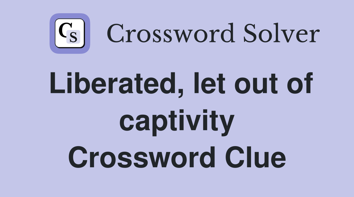 Liberated, let out of captivity Crossword Clue