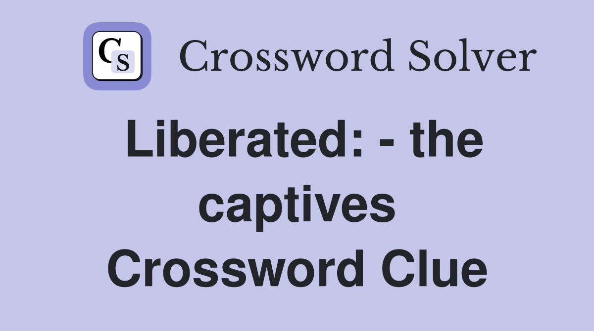 Liberated: - the captives Crossword Clue
