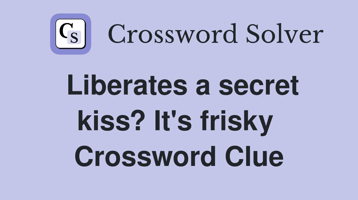 Liberates a secret kiss? It's frisky  Crossword Clue