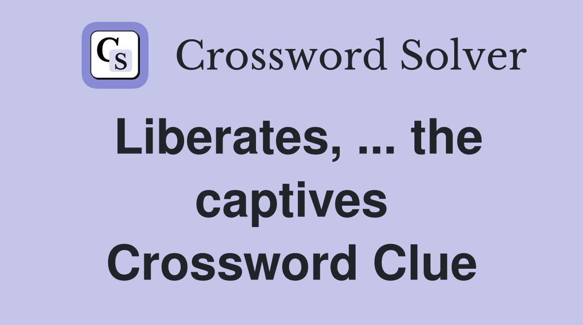 Liberates, ... the captives Crossword Clue