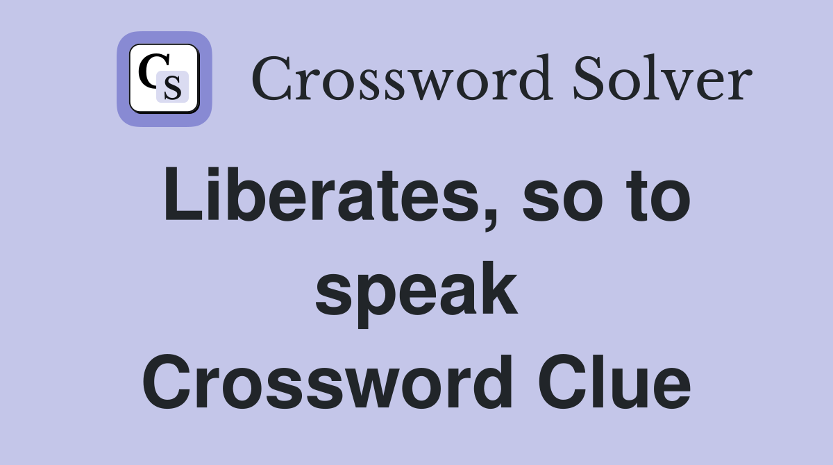 Liberates, so to speak Crossword Clue