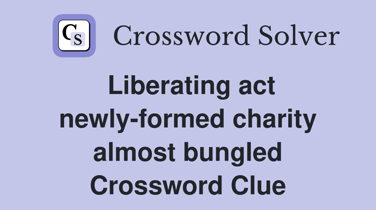Liberating act newly-formed charity almost bungled Crossword Clue