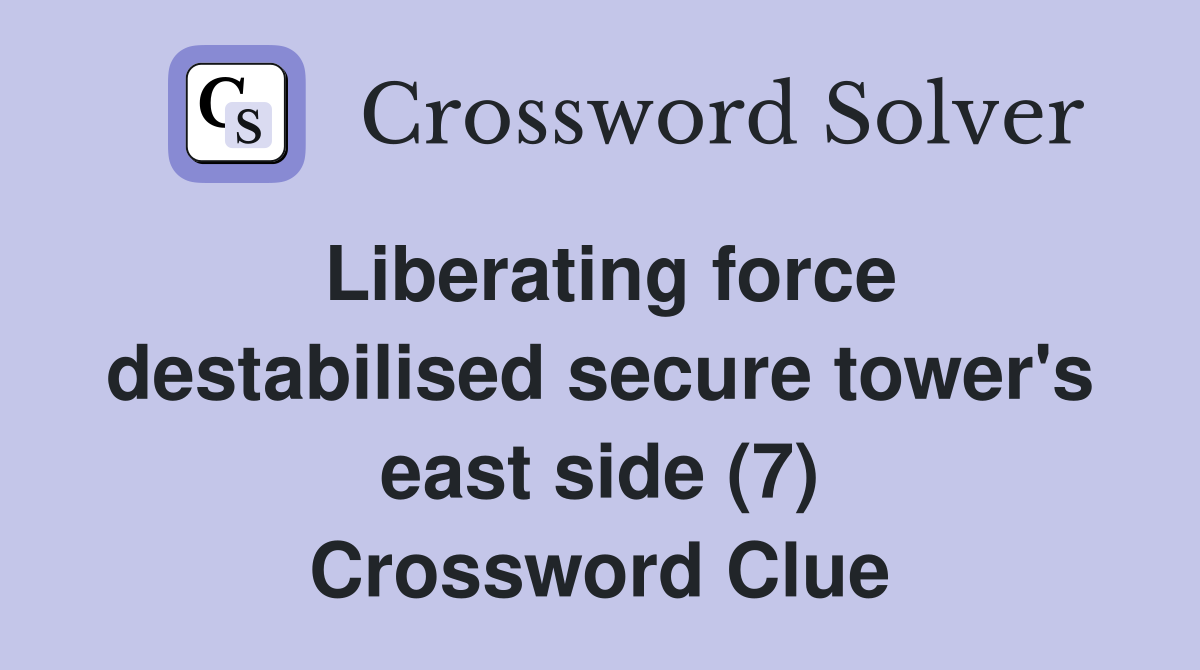 Liberating force destabilised secure tower's east side (7) Crossword Clue