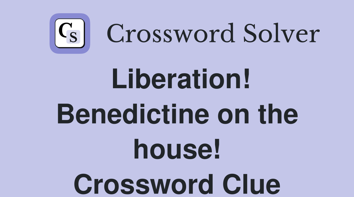 Liberation! Benedictine on the house! Crossword Clue