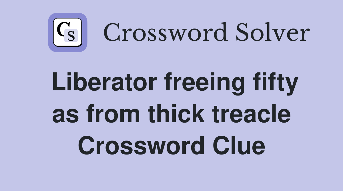 Liberator freeing fifty as from thick treacle Crossword Clue
