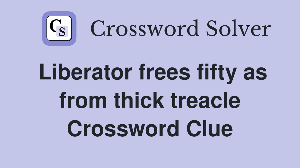 Liberator frees fifty as from thick treacle Crossword Clue