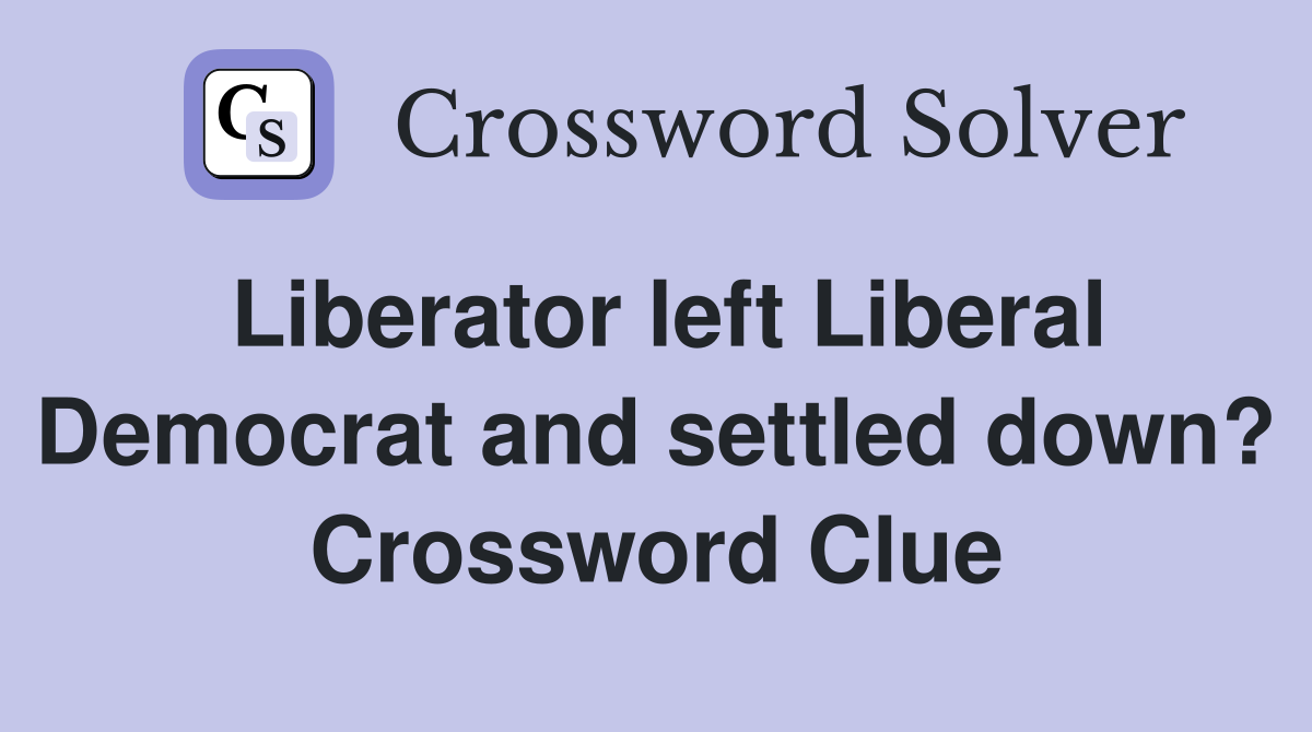 Liberator left Liberal Democrat and settled down? Crossword Clue