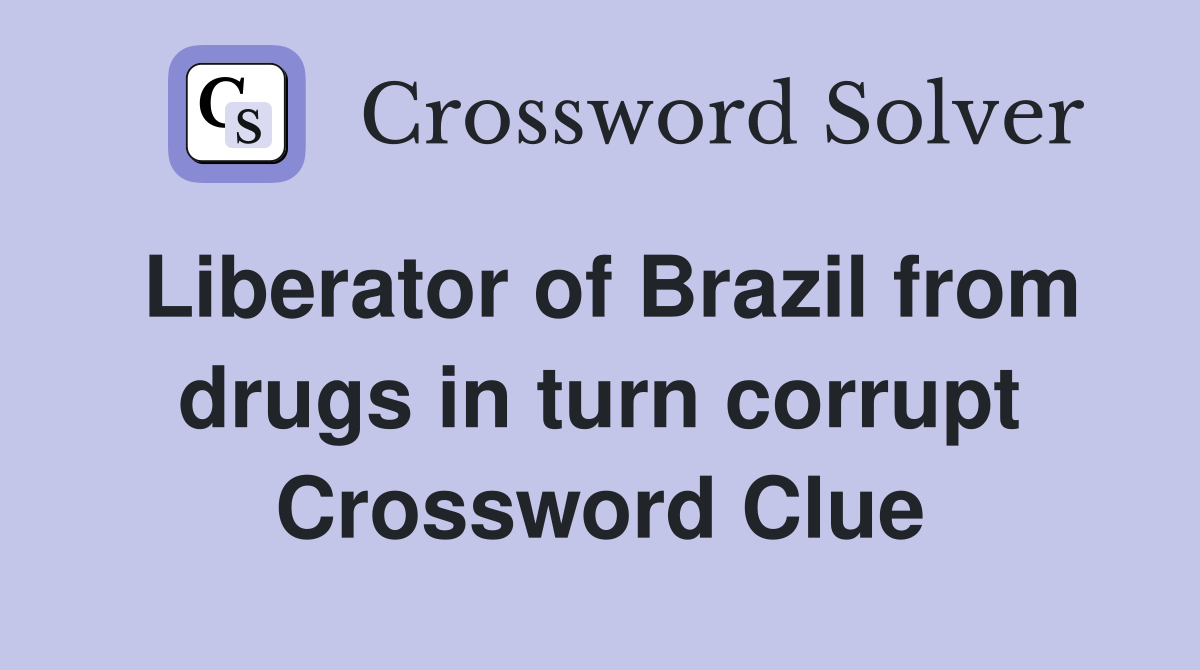 Liberator of Brazil from drugs in turn corrupt Crossword Clue