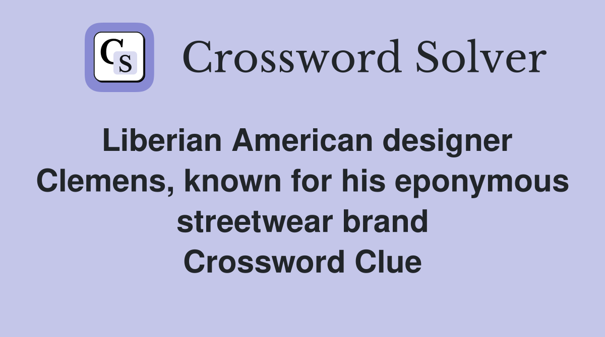 Liberian American designer Clemens, known for his eponymous streetwear brand Crossword Clue