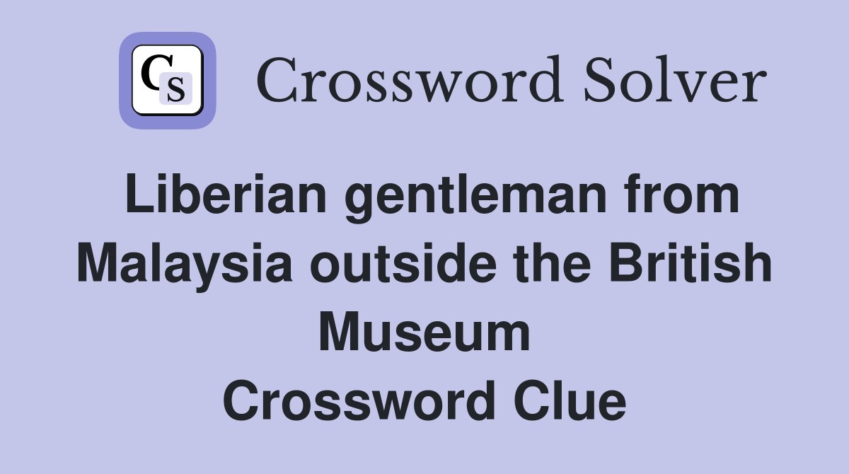 Liberian gentleman from Malaysia outside the British Museum Crossword Clue
