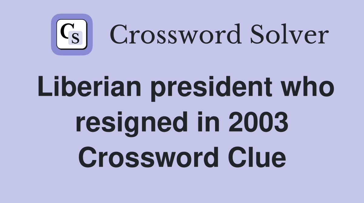 Liberian president who resigned in 2003 Crossword Clue