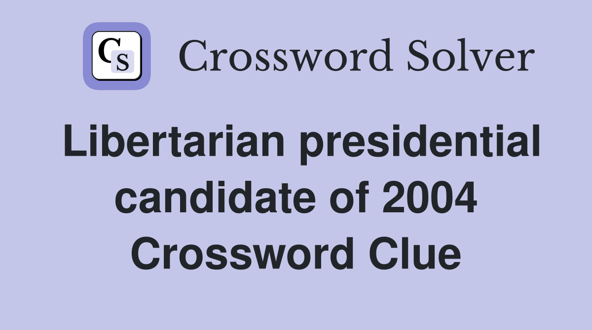 Libertarian presidential candidate of 2004 Crossword Clue