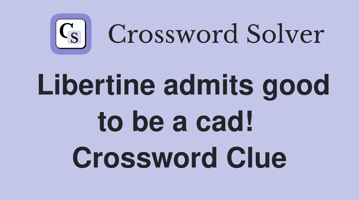 Libertine admits good to be a cad!  Crossword Clue