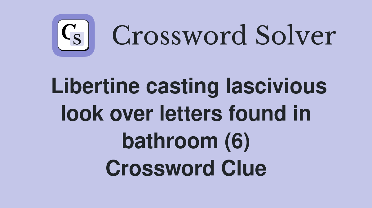 Libertine casting lascivious look over letters found in bathroom (6) Crossword Clue