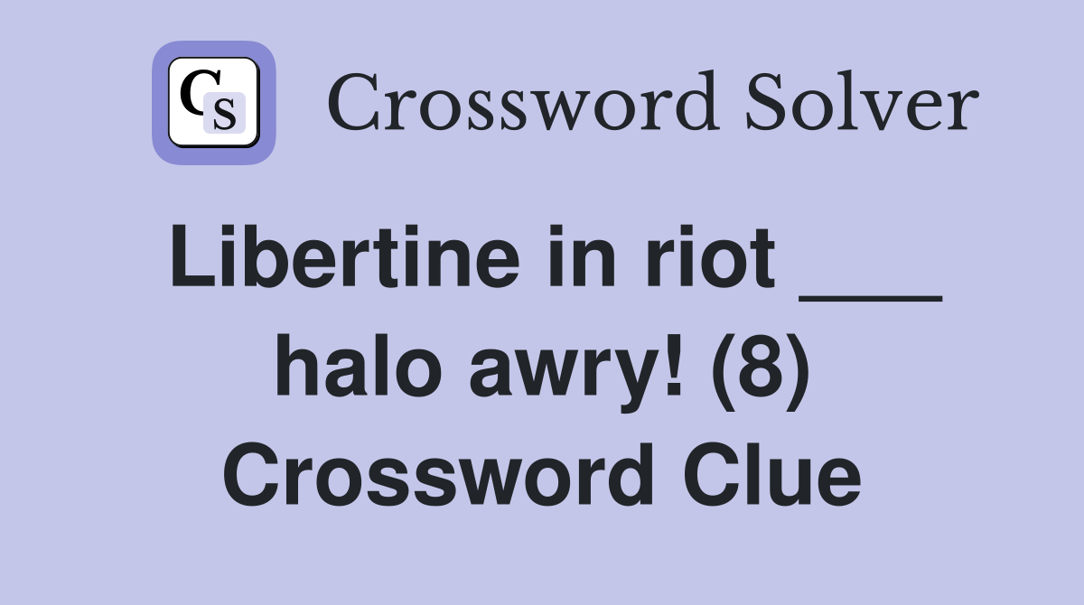Libertine in riot ___ halo awry! (8) Crossword Clue