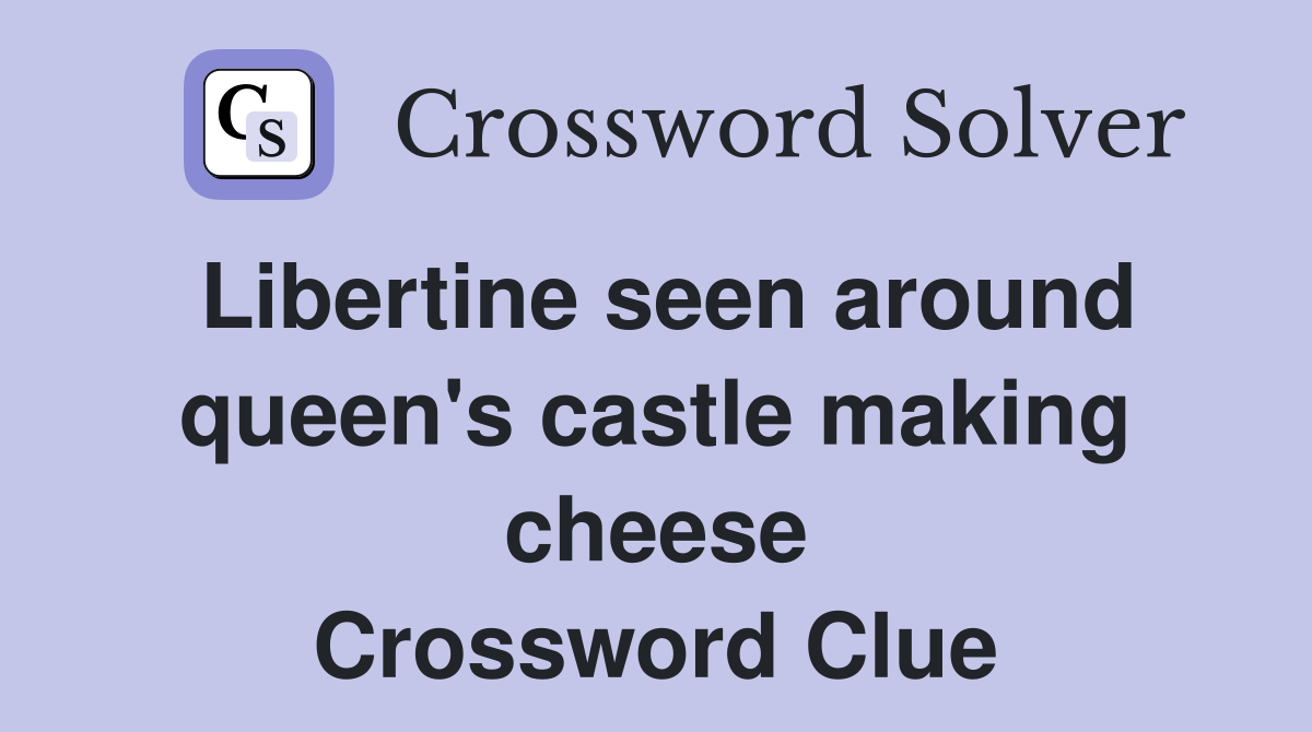 Libertine seen around queen's castle making cheese Crossword Clue