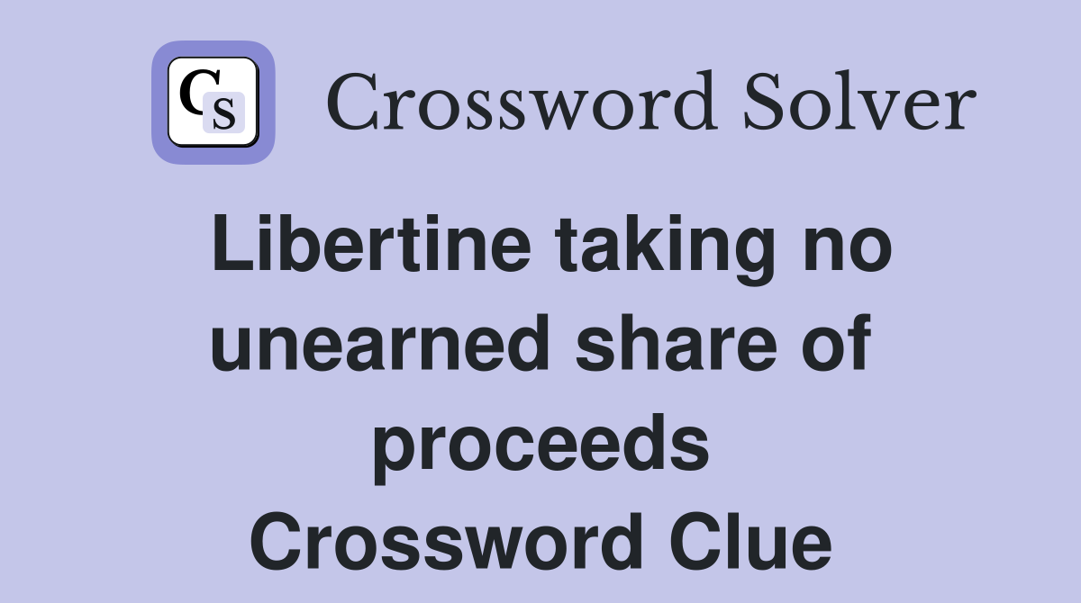 Libertine taking no unearned share of proceeds Crossword Clue