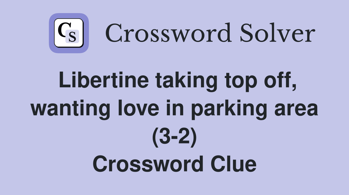 Libertine taking top off, wanting love in parking area (3-2) Crossword Clue