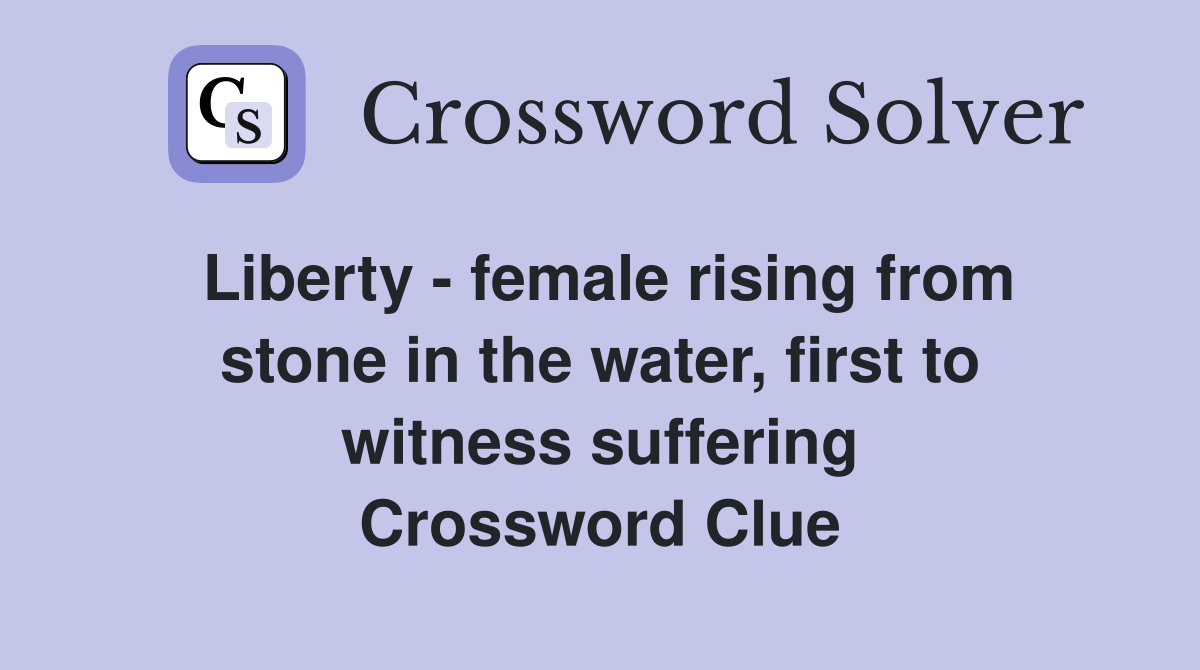 Liberty - female rising from stone in the water, first to witness suffering Crossword Clue