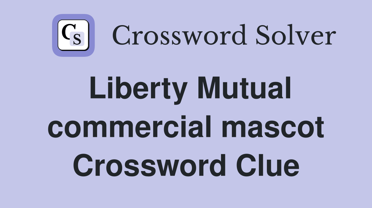 Liberty Mutual commercial mascot Crossword Clue